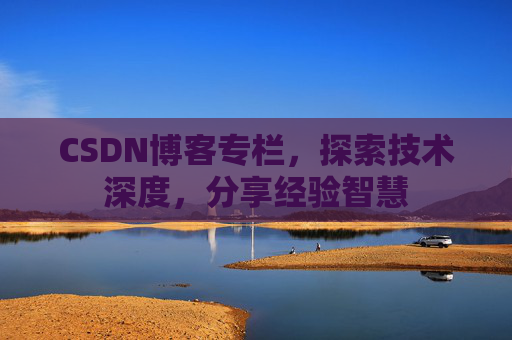 CSDN博客专栏，探索技术深度，分享经验智慧
